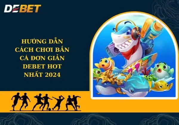 Bắn cá đơn giản Debet